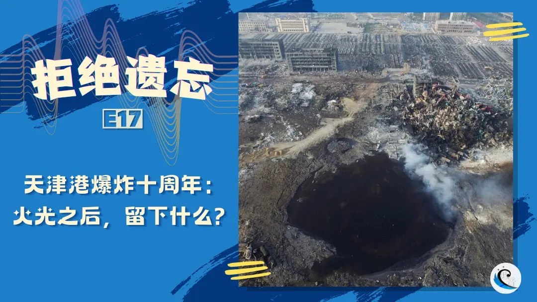 拒绝遗忘 E17 | 天津港爆炸十周年：火光之后，留下什么（含文字版）