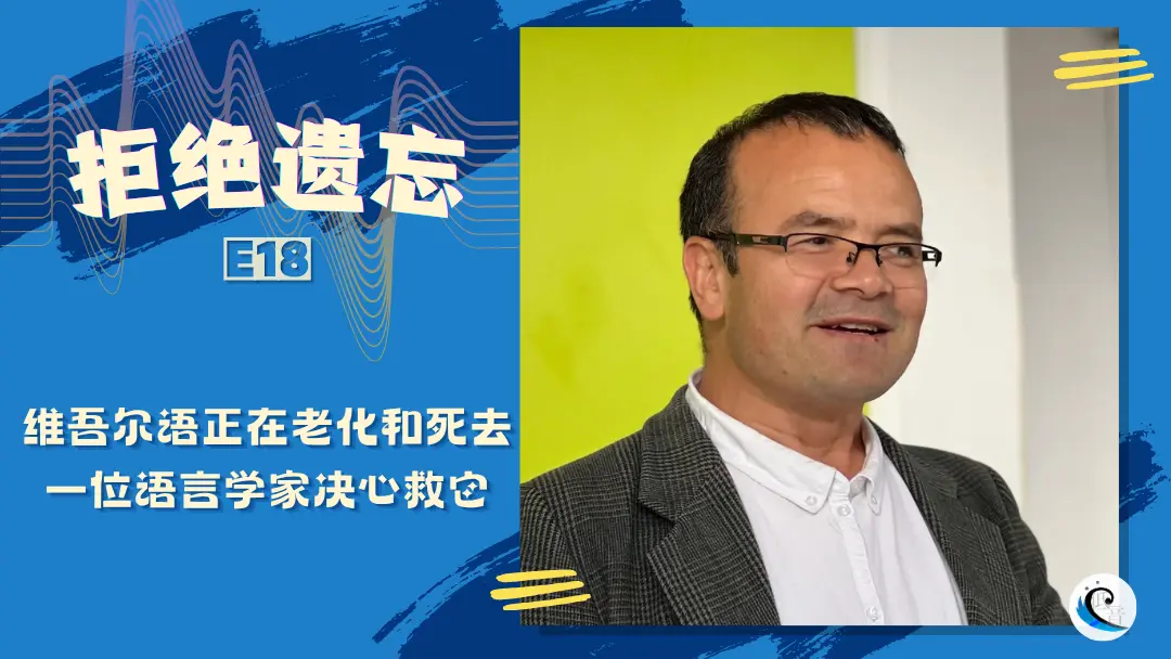 拒绝遗忘 E18｜维吾尔语正在老化和死去，一位语言学家决心救它（含文字版）