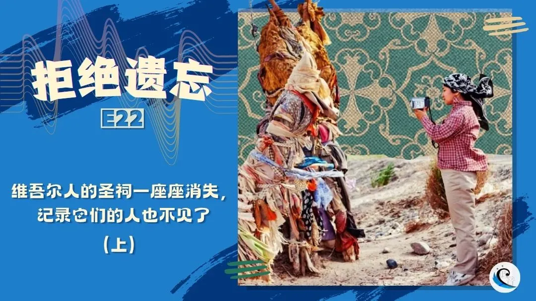 拒绝遗忘 E22 | 维吾尔人的圣祠一座座消失，记录它们的人也不见了（上）