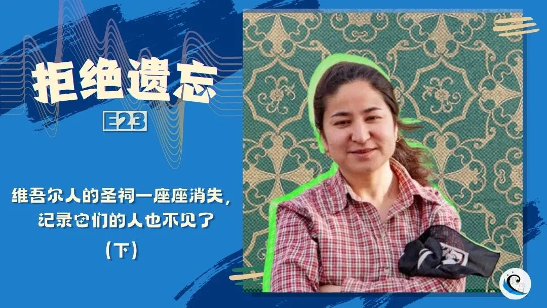 拒绝遗忘 E23 | 维吾尔人的圣祠一座座消失，记录它们的人也不见了（下）